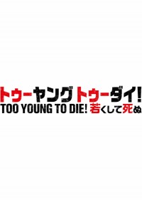 TOO YOUNG TO DIE!若くして死ぬ