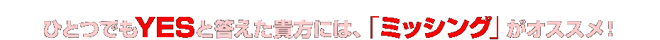 ひとつでもYESと答えた貴方には、「ミッシング」がオススメ！