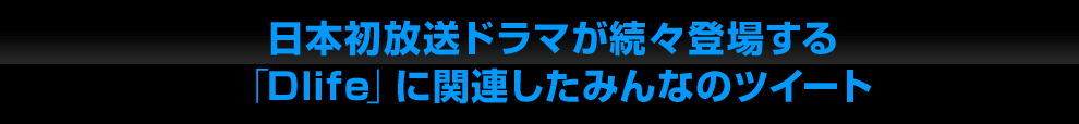 日本初放送ドラマが続々登場する「Dlife」に関連したみんなのツイート