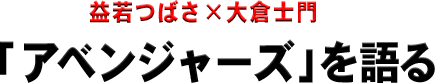 益若つばさ×大倉士門「アベンジャーズ」を語る