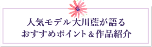 人気モデル大川藍が語る おすすめポイント＆作品紹介