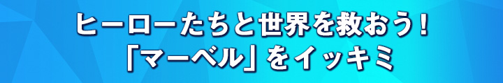 ヒーローたちと世界を救おう！　「マーベル」をイッキミ