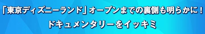 「東京ディズニーランド」オープンまでの裏側も明らかに！　ドキュメンタリーをイッキミ