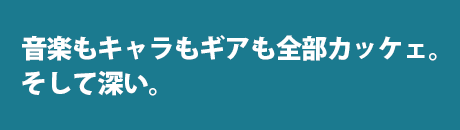 音楽もキャラもギアも全部カッケェ。そして深い。