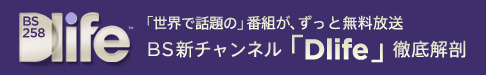 「世界で話題の」番組が、ずっと無料放送　BS新チャンネル「Dlife」徹底解剖