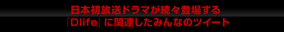 日本初放送ドラマが続々登場する「Dlife」に関連したみんなのツイート