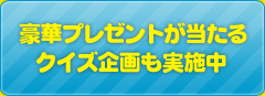 豪華プレゼントが当たるクイズ企画も実施中