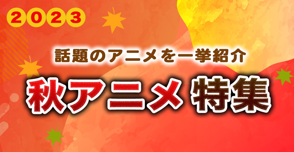 【2023年秋アニメ】10月スタート 新アニメ一覧&最新ニュースまとめ