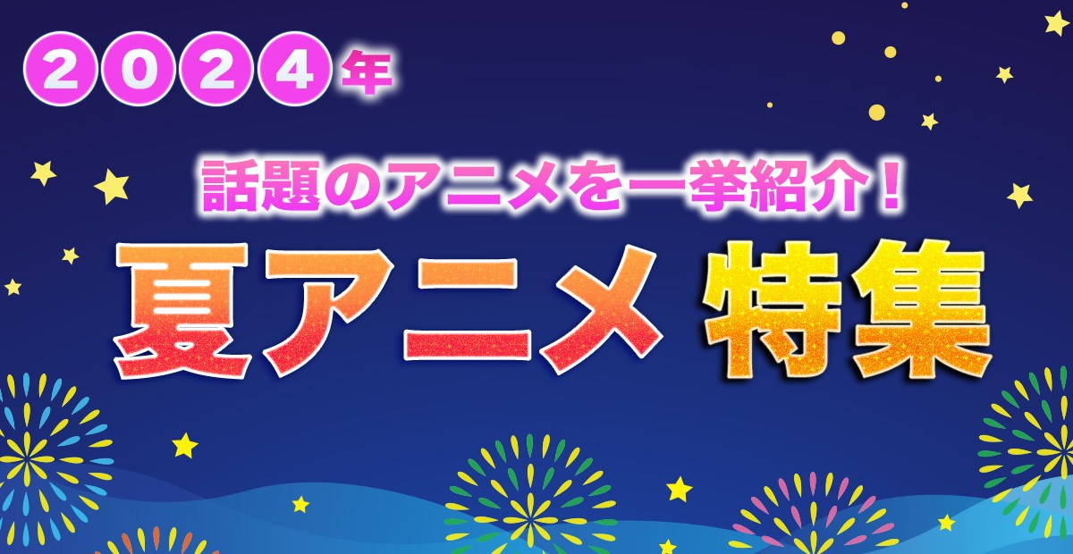 【2024年夏アニメ】7月放送開始 新作アニメ一覧&最新ニュース