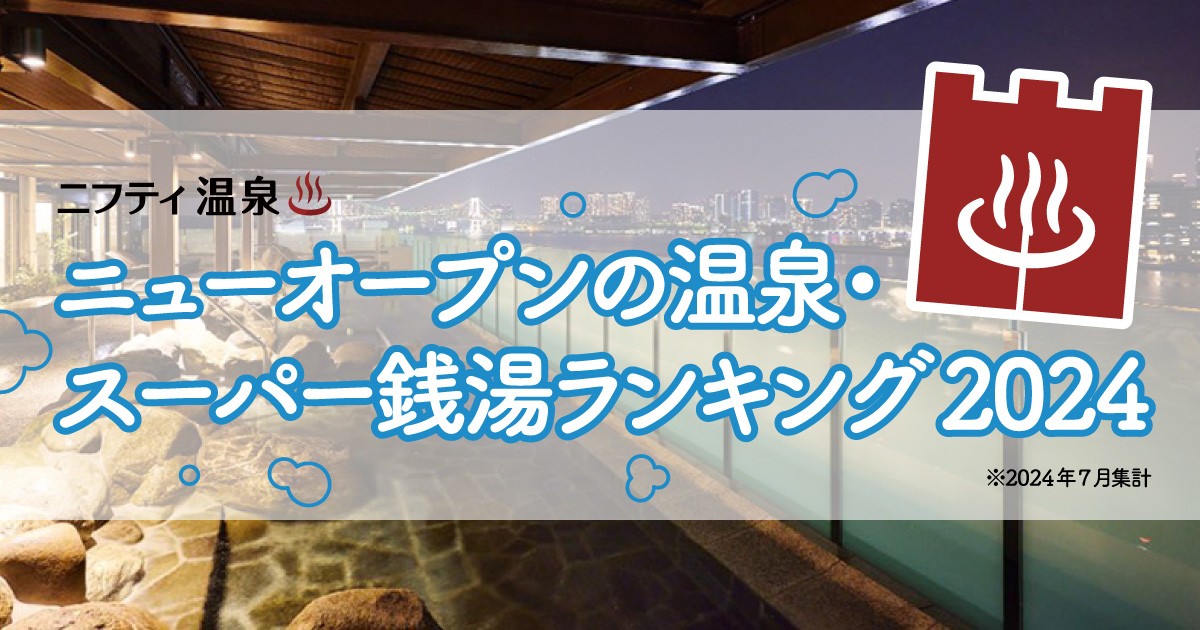 「ニューオープンの温泉・スーパー銭湯ランキング2024」20240822