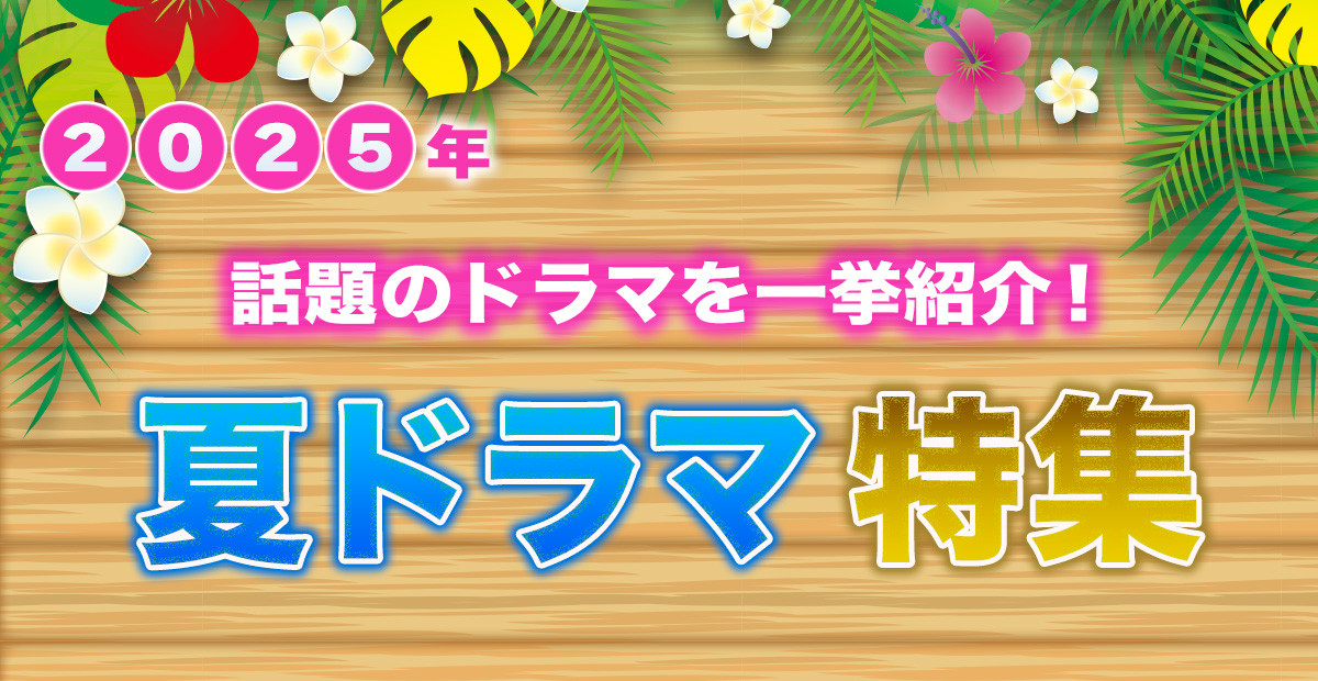 【2025年夏ドラマ】7月スタート 新ドラマ一覧&最新ニュースまとめ