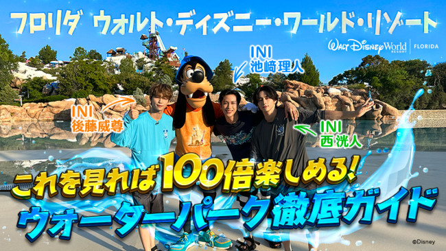 INI 池崎・後藤・西がフロリダディズニーへ！　ウォーターパークを案内する1時間20分の動画公開