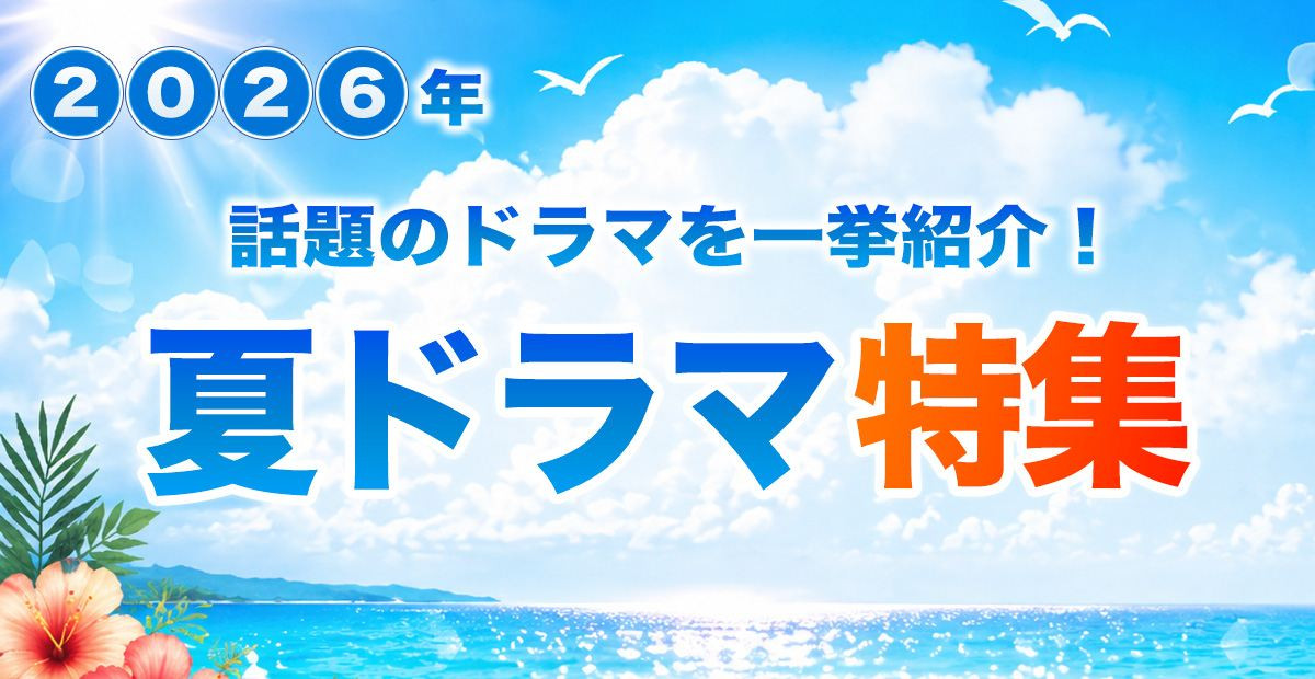 【2026年夏ドラマ】7月スタート 新ドラマ一覧＆最新ニュースまとめ