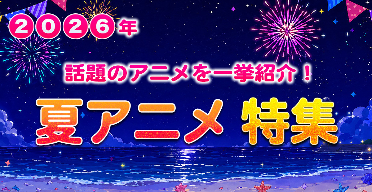 【2026年夏アニメ】7月スタート 新アニメ一覧＆最新ニュースまとめ